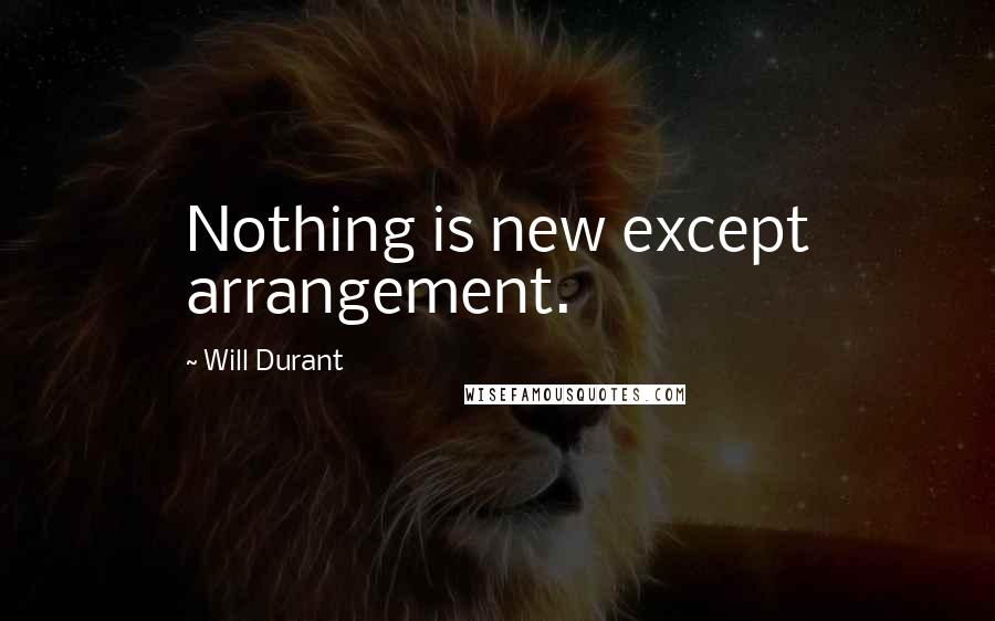 Will Durant Quotes: Nothing is new except arrangement.