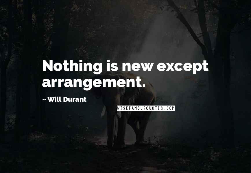 Will Durant Quotes: Nothing is new except arrangement.