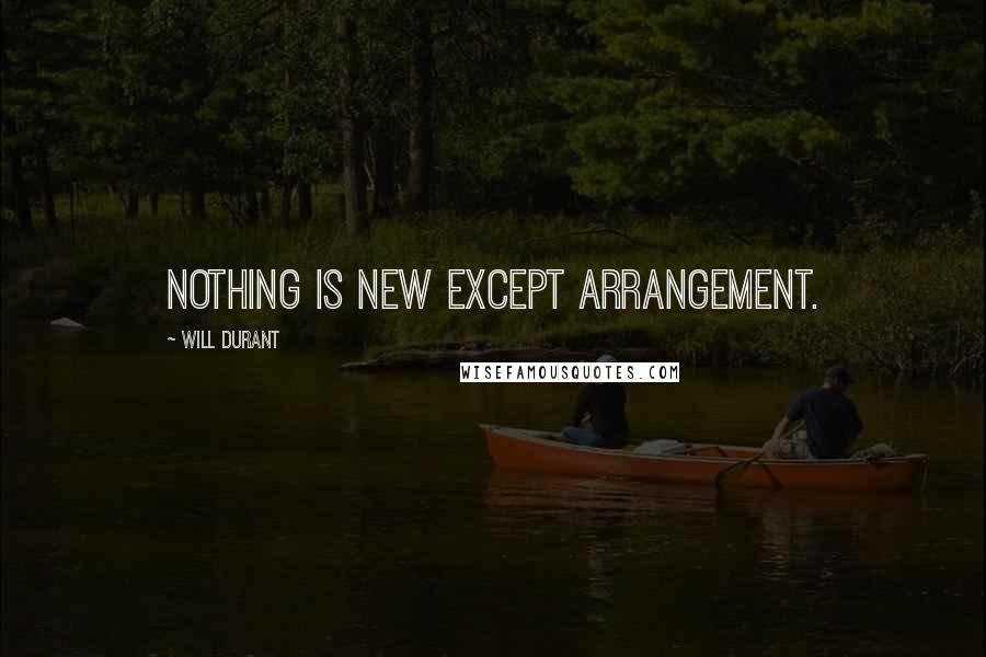 Will Durant Quotes: Nothing is new except arrangement.