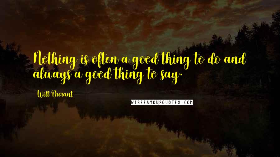 Will Durant Quotes: Nothing is often a good thing to do and always a good thing to say.