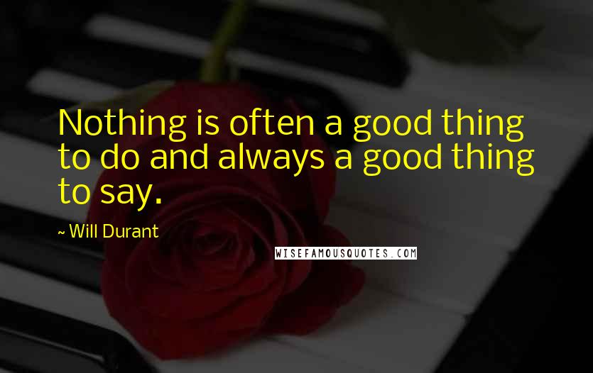 Will Durant Quotes: Nothing is often a good thing to do and always a good thing to say.