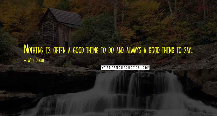 Will Durant Quotes: Nothing is often a good thing to do and always a good thing to say.