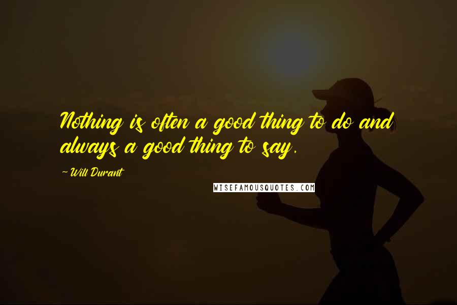 Will Durant Quotes: Nothing is often a good thing to do and always a good thing to say.