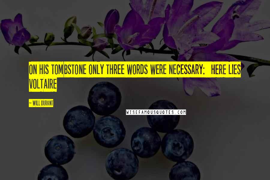 Will Durant Quotes: On his tombstone only three words were necessary: HERE LIES VOLTAIRE