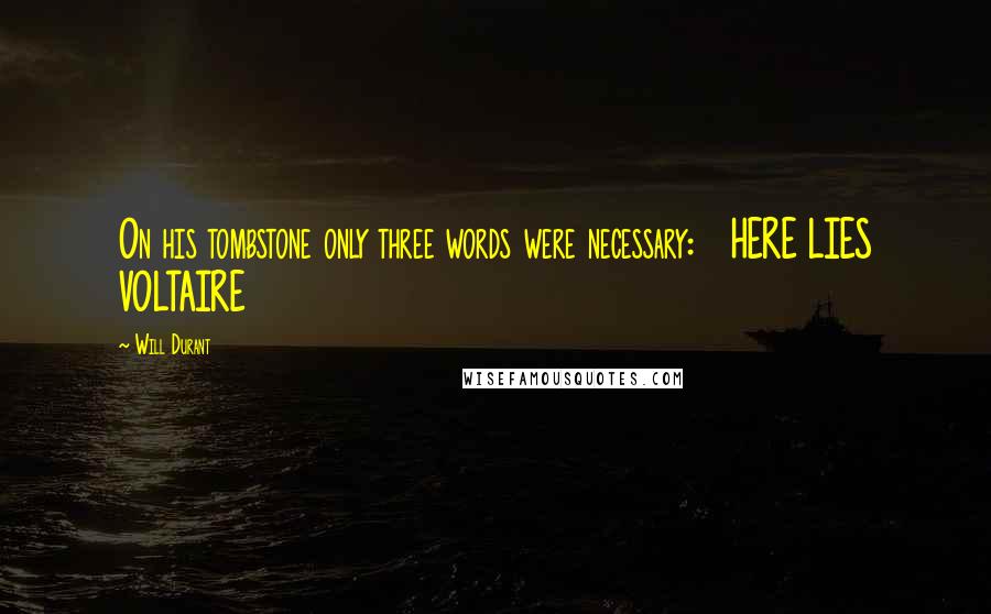 Will Durant Quotes: On his tombstone only three words were necessary: HERE LIES VOLTAIRE