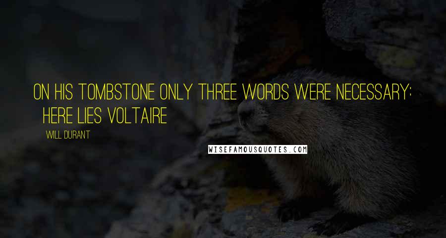 Will Durant Quotes: On his tombstone only three words were necessary: HERE LIES VOLTAIRE