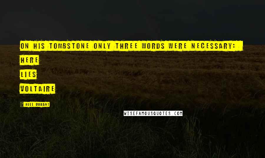 Will Durant Quotes: On his tombstone only three words were necessary: HERE LIES VOLTAIRE