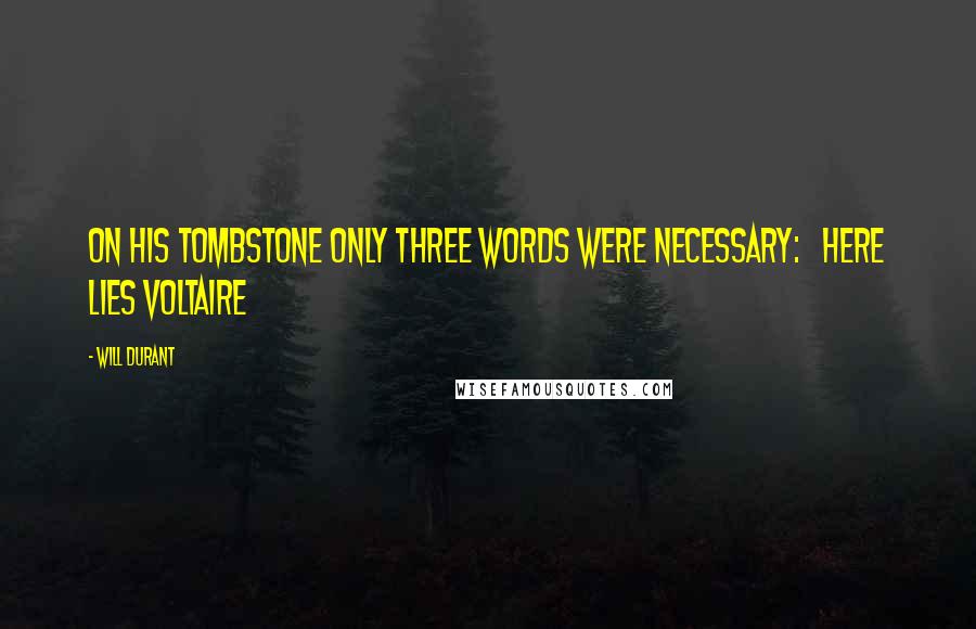 Will Durant Quotes: On his tombstone only three words were necessary: HERE LIES VOLTAIRE