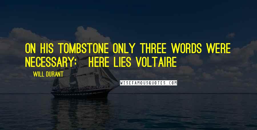 Will Durant Quotes: On his tombstone only three words were necessary: HERE LIES VOLTAIRE