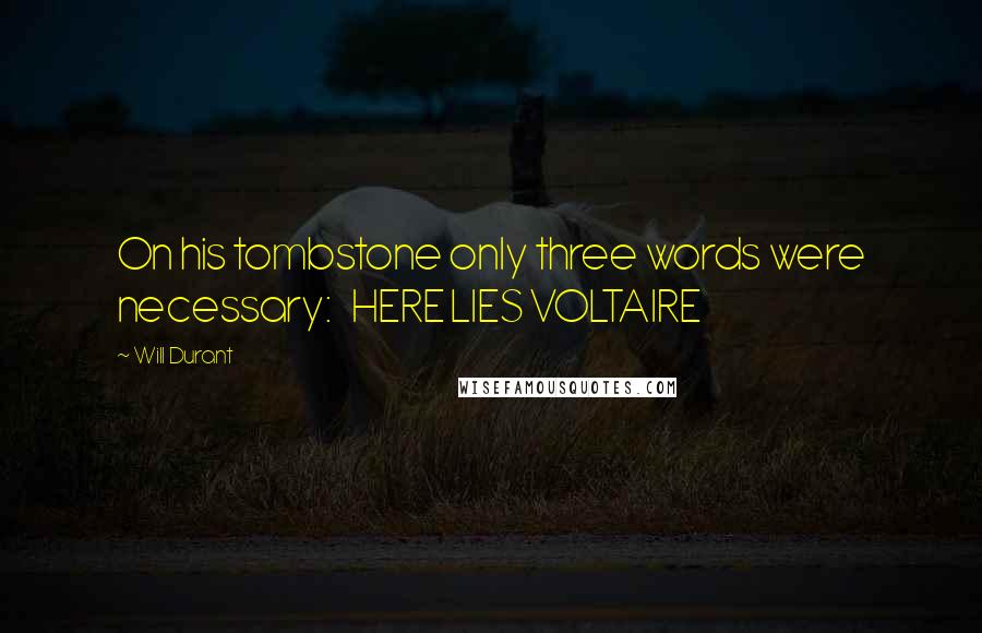 Will Durant Quotes: On his tombstone only three words were necessary: HERE LIES VOLTAIRE