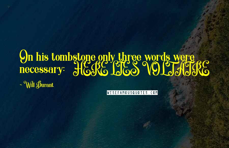 Will Durant Quotes: On his tombstone only three words were necessary: HERE LIES VOLTAIRE