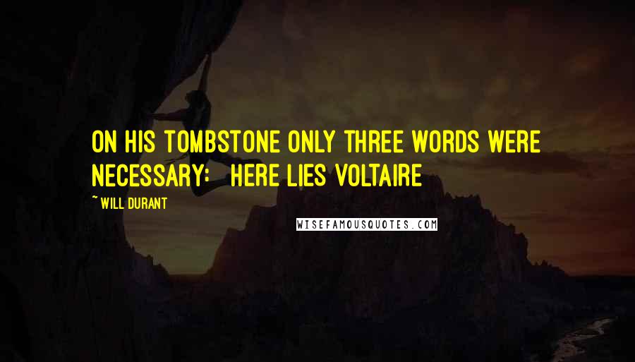 Will Durant Quotes: On his tombstone only three words were necessary: HERE LIES VOLTAIRE