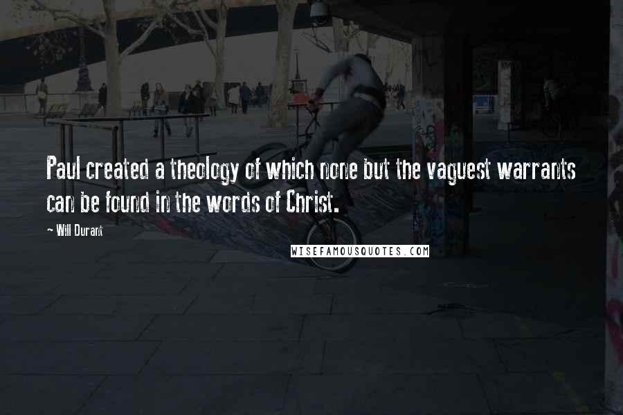 Will Durant Quotes: Paul created a theology of which none but the vaguest warrants can be found in the words of Christ.