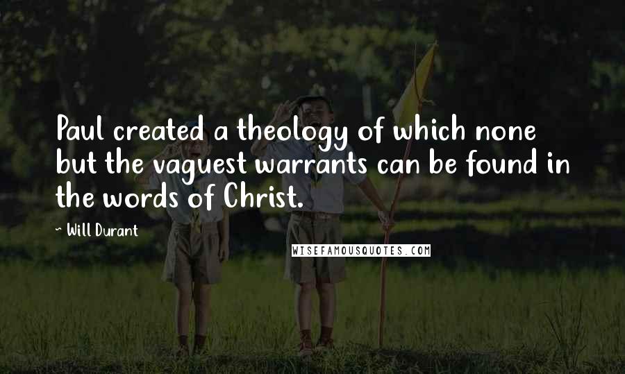 Will Durant Quotes: Paul created a theology of which none but the vaguest warrants can be found in the words of Christ.