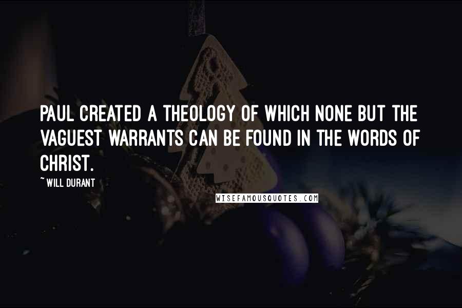 Will Durant Quotes: Paul created a theology of which none but the vaguest warrants can be found in the words of Christ.
