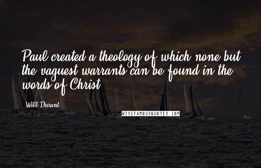 Will Durant Quotes: Paul created a theology of which none but the vaguest warrants can be found in the words of Christ.