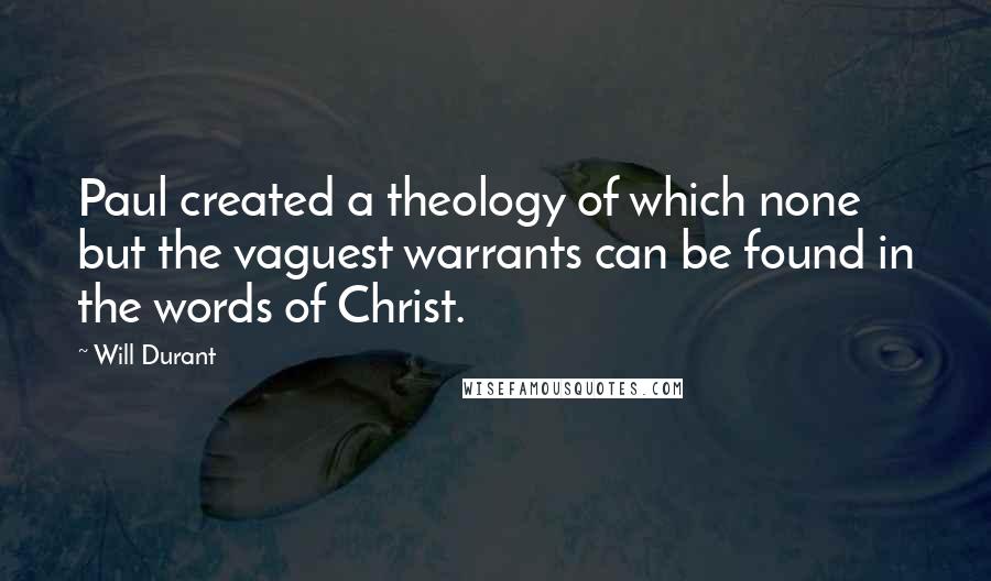 Will Durant Quotes: Paul created a theology of which none but the vaguest warrants can be found in the words of Christ.