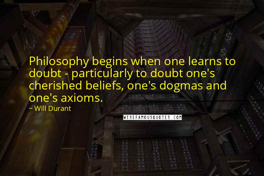 Will Durant Quotes: Philosophy begins when one learns to doubt - particularly to doubt one's cherished beliefs, one's dogmas and one's axioms.