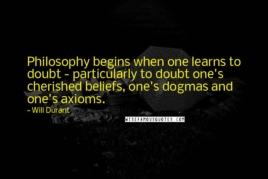 Will Durant Quotes: Philosophy begins when one learns to doubt - particularly to doubt one's cherished beliefs, one's dogmas and one's axioms.