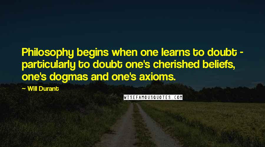 Will Durant Quotes: Philosophy begins when one learns to doubt - particularly to doubt one's cherished beliefs, one's dogmas and one's axioms.