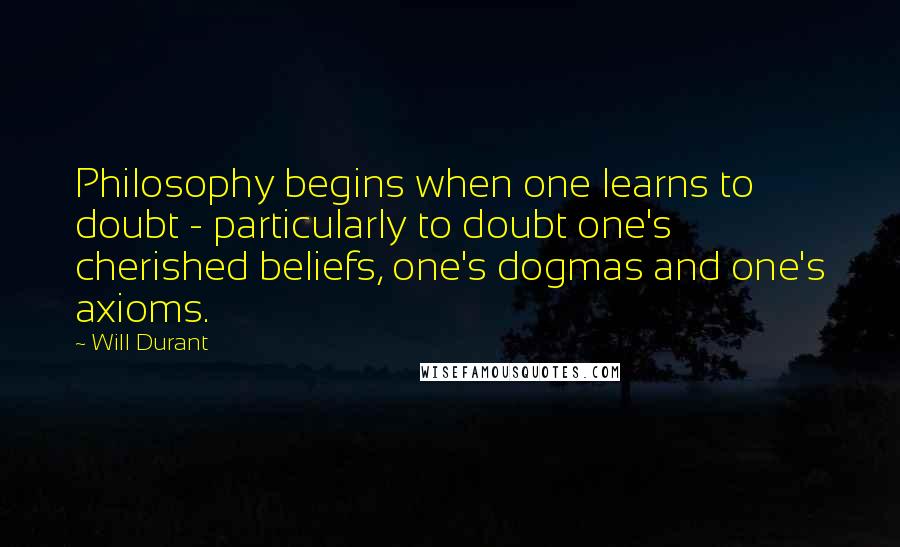 Will Durant Quotes: Philosophy begins when one learns to doubt - particularly to doubt one's cherished beliefs, one's dogmas and one's axioms.