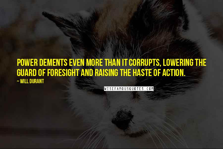 Will Durant Quotes: Power dements even more than it corrupts, lowering the guard of foresight and raising the haste of action.