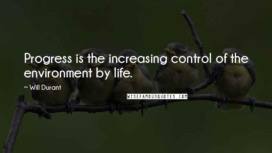 Will Durant Quotes: Progress is the increasing control of the environment by life.