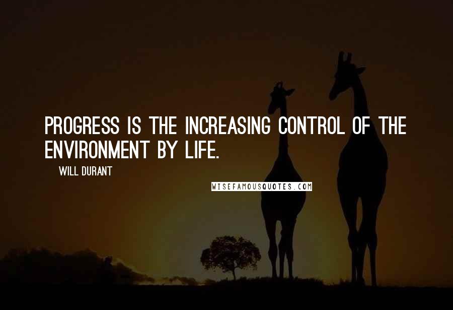 Will Durant Quotes: Progress is the increasing control of the environment by life.