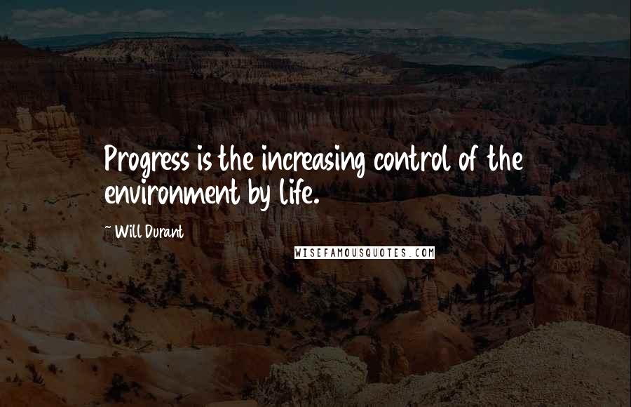 Will Durant Quotes: Progress is the increasing control of the environment by life.