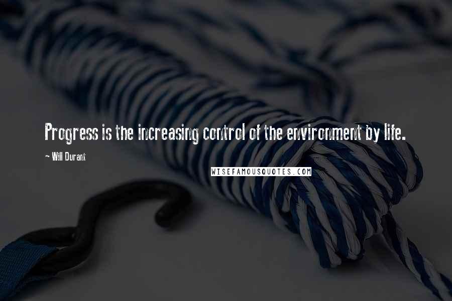 Will Durant Quotes: Progress is the increasing control of the environment by life.