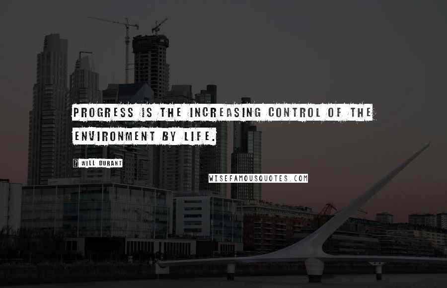 Will Durant Quotes: Progress is the increasing control of the environment by life.