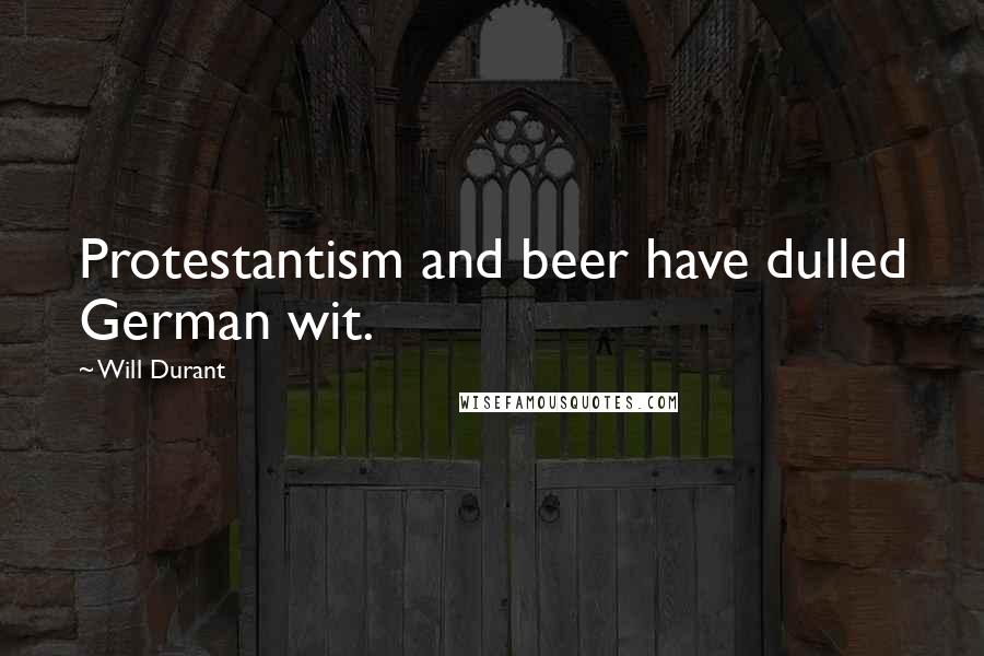 Will Durant Quotes: Protestantism and beer have dulled German wit.