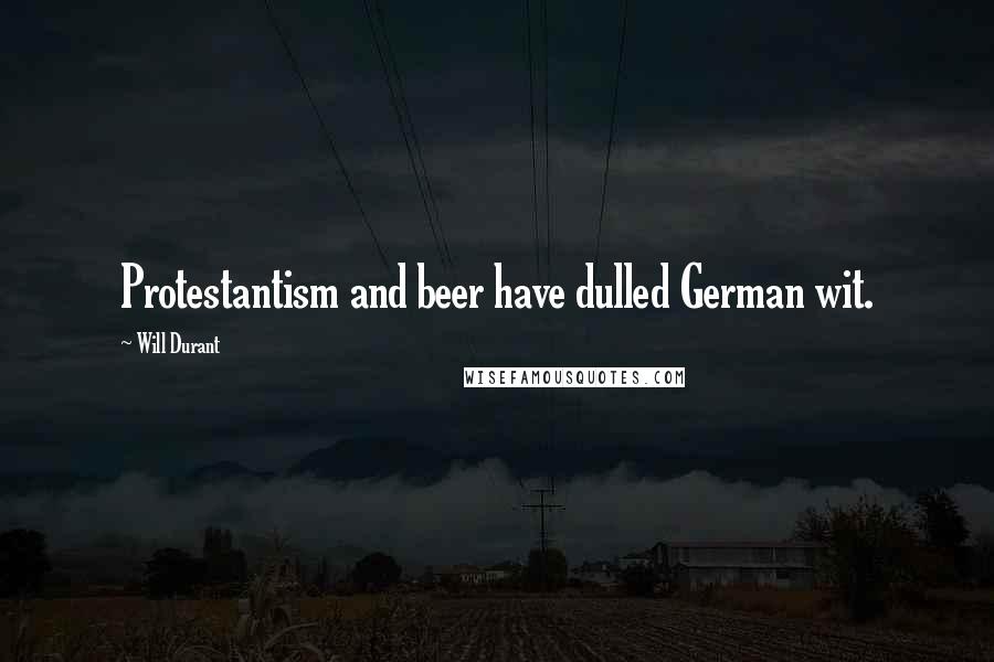 Will Durant Quotes: Protestantism and beer have dulled German wit.