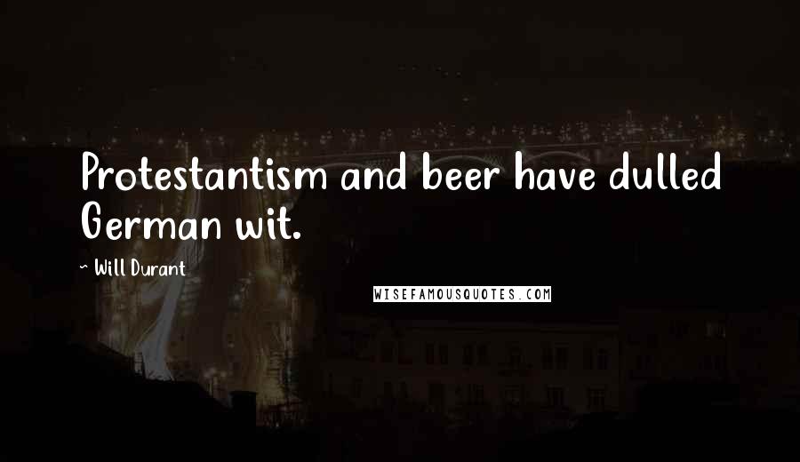 Will Durant Quotes: Protestantism and beer have dulled German wit.