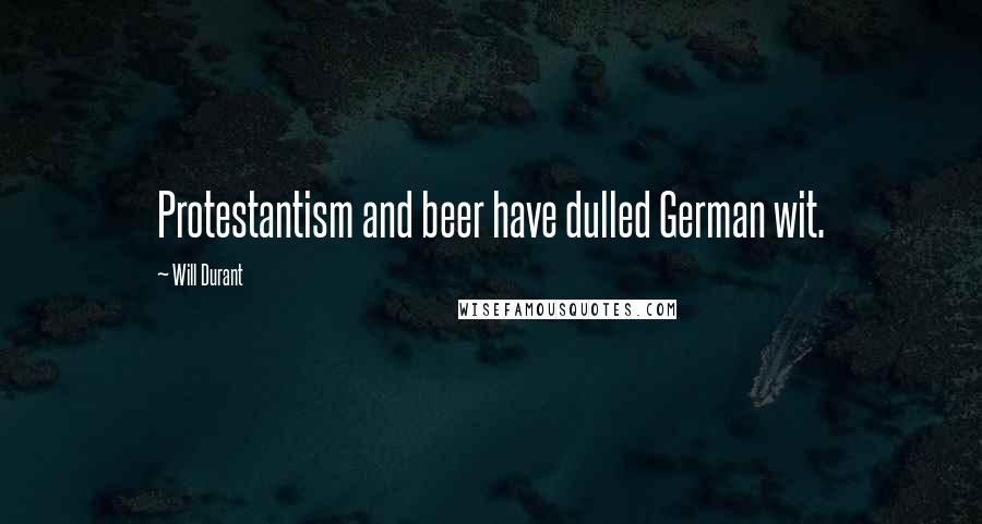 Will Durant Quotes: Protestantism and beer have dulled German wit.