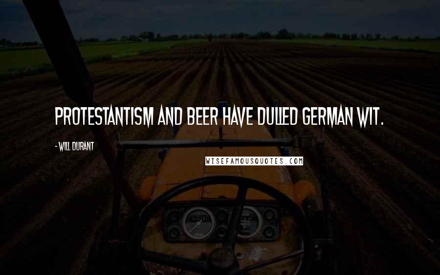 Will Durant Quotes: Protestantism and beer have dulled German wit.