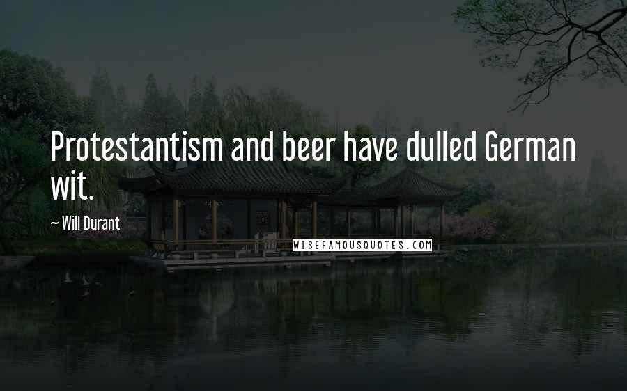 Will Durant Quotes: Protestantism and beer have dulled German wit.