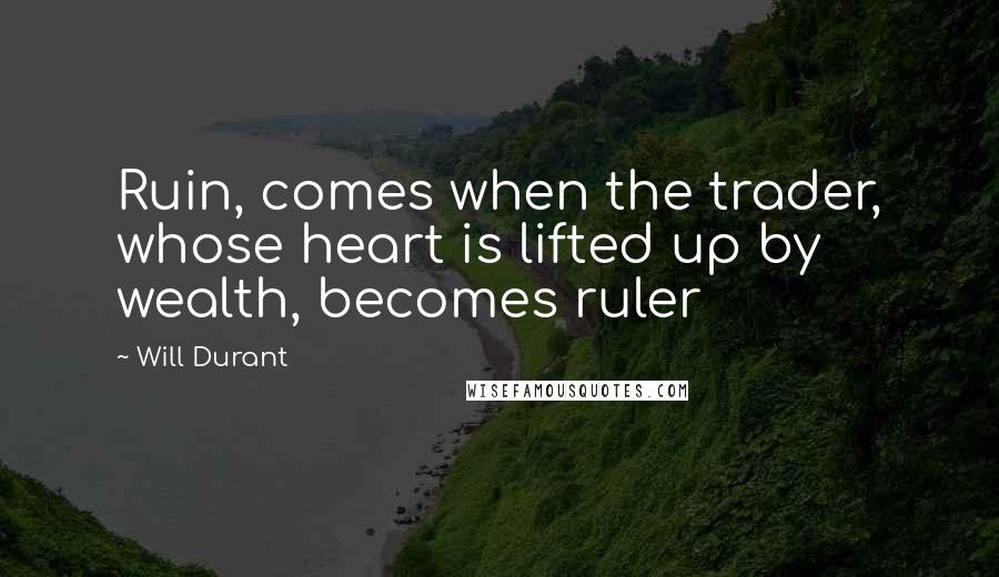 Will Durant Quotes: Ruin, comes when the trader, whose heart is lifted up by wealth, becomes ruler