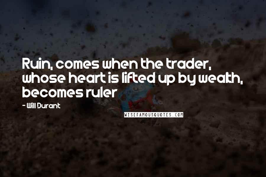 Will Durant Quotes: Ruin, comes when the trader, whose heart is lifted up by wealth, becomes ruler