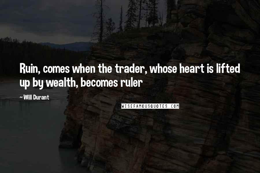 Will Durant Quotes: Ruin, comes when the trader, whose heart is lifted up by wealth, becomes ruler