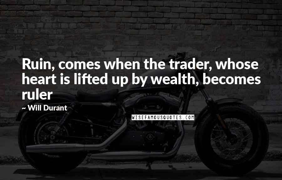 Will Durant Quotes: Ruin, comes when the trader, whose heart is lifted up by wealth, becomes ruler