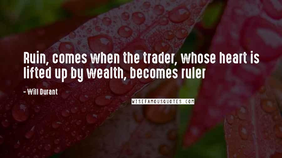 Will Durant Quotes: Ruin, comes when the trader, whose heart is lifted up by wealth, becomes ruler