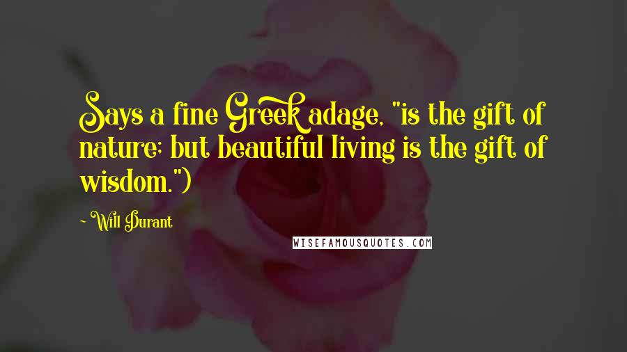 Will Durant Quotes: Says a fine Greek adage, "is the gift of nature; but beautiful living is the gift of wisdom.")