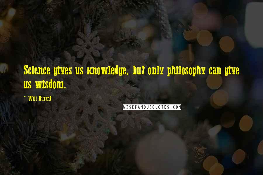 Will Durant Quotes: Science gives us knowledge, but only philosophy can give us wisdom.