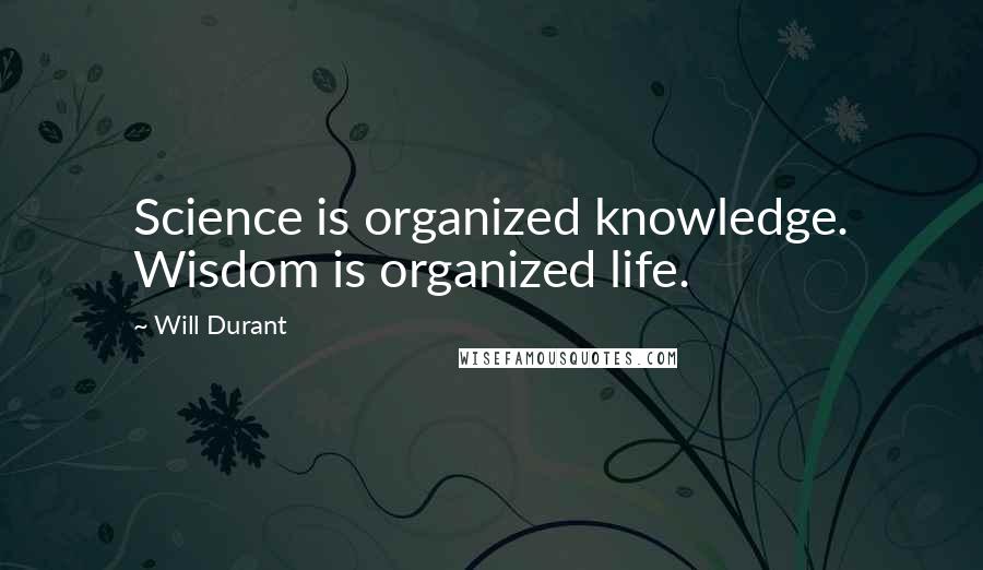Will Durant Quotes: Science is organized knowledge. Wisdom is organized life.