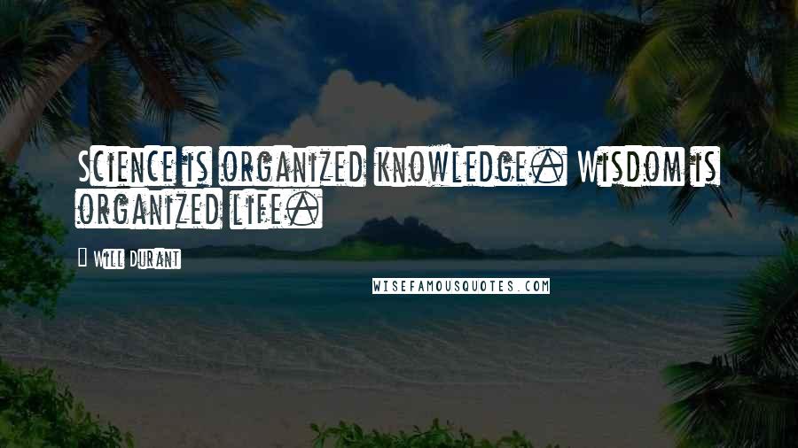 Will Durant Quotes: Science is organized knowledge. Wisdom is organized life.