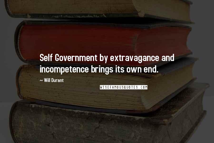Will Durant Quotes: Self Government by extravagance and incompetence brings its own end.