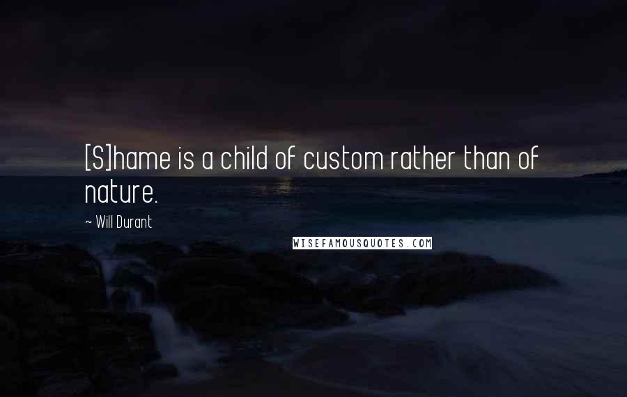 Will Durant Quotes: [S]hame is a child of custom rather than of nature.