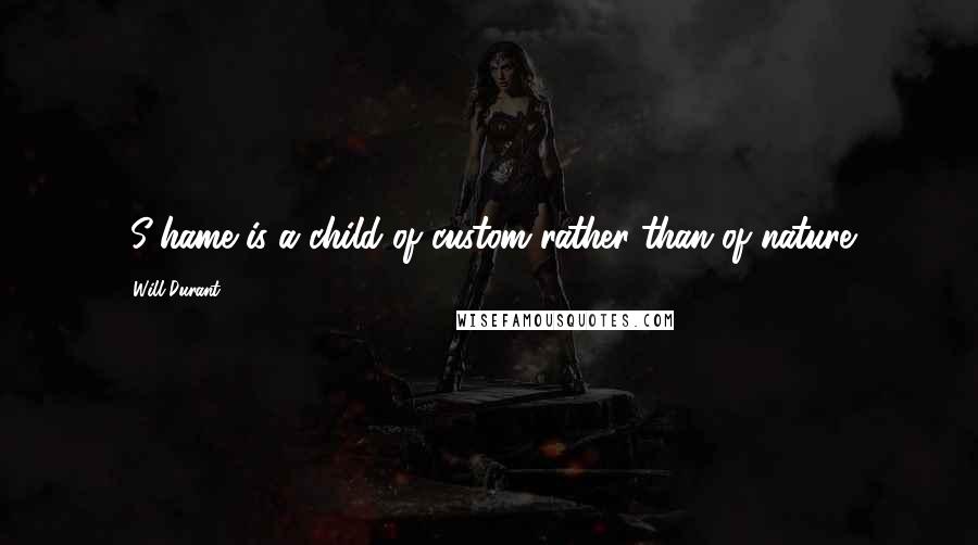 Will Durant Quotes: [S]hame is a child of custom rather than of nature.