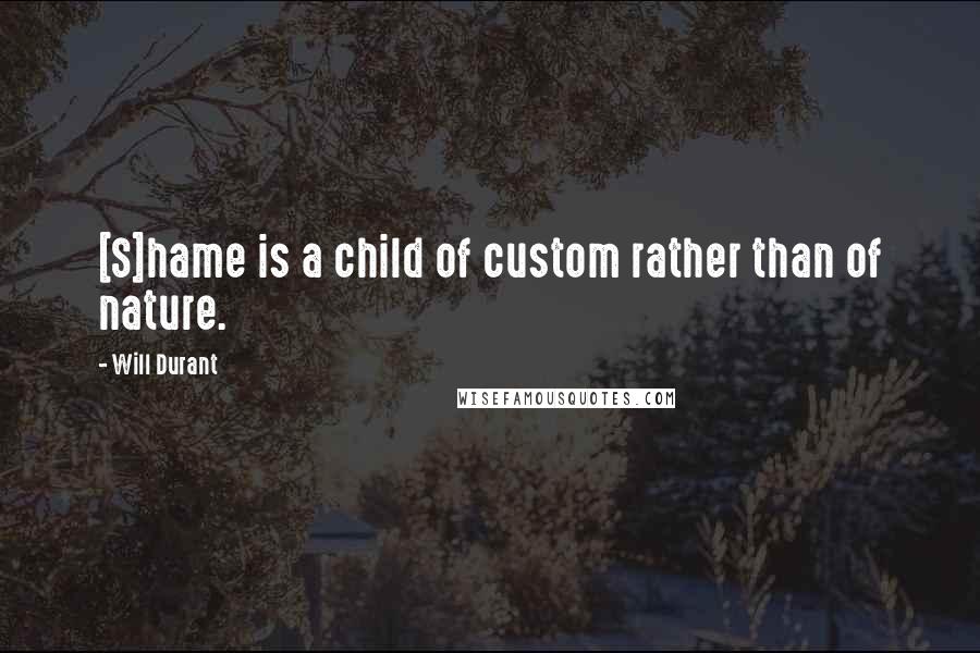 Will Durant Quotes: [S]hame is a child of custom rather than of nature.